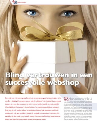 PRODUCTFULFILMENT




    Blind vertrouwen in een
    succesvolle webshop
8


    Stel, u leeft weer in de jaren negentig. Internet was nog geen gemeengoed, laat staan shoppen via het
                                                                                                             Z           Zonder vertrouwen, geen deal. Dat is de
                                                                                                                         harde, ongeschreven wet op het web.
    web. Zou u destijds geld overmaken naar een volstrekt onbekende? In de hoop dat hij u een product                    Wantrouwen was de afgelopen tien jaar dan
                                                                                                            ook dé rem op de groei van internet als verkoopkanaal.
    Internet heeft al heel wat e-businessmodellente kunnen bekijken, bestelde via enkele muiskliks?
    toestuurt dat u even daarvoor, zonder het écht zien komen en gaan. De varianten die                     In de beginjaren werd internet vooral gezien als een
                                                                                                            snelle manier om geld te verdienen. Naarmate internet
    vroegtijdig verdwenen, waren vooral de standalone-modellen. Zedaadwerkelijk zou ontvangen?
    Waarschijnlijk niet.Want wie gaf u de zekerheid dat u het product bleken zelden tot                     volwassener werd, besefte men dat het exploiteren van
                                                                                                            een succesvol internetkanaal net zo arbeidsintensief is als
    blijvend succes u de voorkeur gaf aan leiden. Bij de succesvolle varianten daarentegen is u de
    Grote kans dat en klantenbinding te een aankoop op basis van ‘gelijk oversteken’, waarbij               in de fysieke wereld. Het snelle geld van weleer maakte
                                                                                                            plaats voor doordachte concepten die de klant écht
    veelal sprake vande ogen konvirtueleHelaas is dát onmogelijk in de wereld van e-commerce.Toch
    verkoper recht in fysieke en kijken. kanalen die elkaar versterken. Bij e-business gaat                 meerwaarde bieden. Concepten met de focus op een
                                                                                                            langdurige, virtuele vertrouwensband met de klant. Deze
    het dus niet om eenmarkt in eenon- of ofﬂvoorziet. E-commerceom dezelfs een gouden toekomst.
    is gebleken dat deze keuze voor behoefte ine verkopen, maar heeft vraag hoe u het                       ontwikkeling maakte internet en internetaanbieders
                                                                                                            geloofwaardiger. Het gevolg: de drempels om via het
    beste van die twee werelden integreert. zijn klanten weet te winnen.
    Althans, voor degene die het vertrouwen van                                                             internet aankopen te doen, verdwenen gestaag.
 