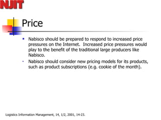 Price Nabisco should be prepared to respond to increased price pressures on the Internet.  Increased price pressures would play to the benefit of the traditional large producers like Nabisco.  Nabisco should consider new pricing models for its products, such as product subscriptions (e.g. cookie of the month).  