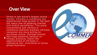 Over View
China is the world’s larges t online
mar k et. C hines e e - c ommerc e has
exper ienc ed huge gr ow th in the p...
