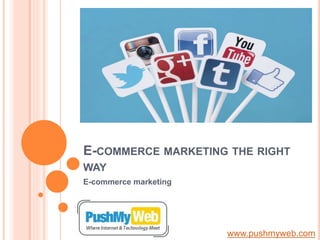 E-COMMERCE MARKETING THE RIGHT
WAY
E-commerce marketing
www.pushmyweb.com
 
