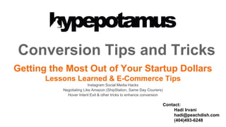 Conversion Tips and Tricks
Getting the Most Out of Your Startup Dollars
Lessons Learned & E-Commerce Tips
Instagram Social Media Hacks
Negotiating Like Amazon (ShipStation, Same Day Couriers)
Hover Intent Exit & other tricks to enhance conversion
Contact:
Hadi Irvani
hadi@peachdish.com
(404)493-6248
 