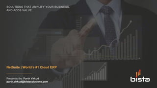 SOLUTIONS THAT AMPLIFY YOUR BUSINESS.
AND ADDS VALUE.
NetSuite | World’s #1 Cloud ERP
Presented by: Parth Virkud
parth.virkud@bistasolutions.com
 