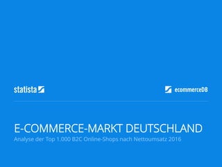 Analyse der Top 1.000 B2C Online-Shops nach Nettoumsatz 2016
E-COMMERCE-MARKT DEUTSCHLAND
 