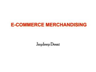 E-COMMERCE MERCHANDISING
JaydeepDesai
 