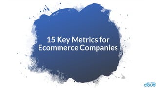 15 Key Metrics for
Ecommerce Companies
 