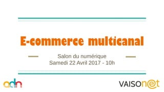 E-commerce multicanal
Salon du numérique
Samedi 22 Avril 2017 - 10h
 