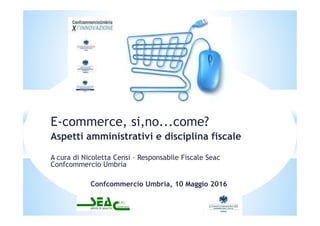 E-commerce, si,no...come?
Aspetti amministrativi e disciplina fiscale
A cura di Nicoletta Censi – Responsabile Fiscale Sea...