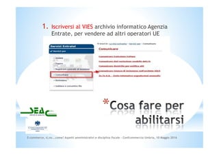 1. Iscriversi al VIES archivio informatico Agenzia
Entrate, per vendere ad altri operatori UE
E-commerce, si,no...come? As...