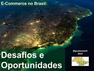 E-Commerce no Brasil: 
Desafios e 
Oportunidades 
@gustavosanti 
2014 
 