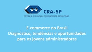 E-commerce no Brasil
Diagnóstico, tendências e oportunidades
para os jovens administradores
 