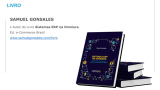 SAMUEL GONSALES
• Autor do Livro Sistemas ERP na Omniera.
Ed. e-Commerce Brasil
www.samuelgonsales.com/livro
LIVRO
 
