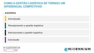 Introdução
Planejamento e gestão logística
Estruturando a gestão logística
Conclusão
AGENDA
COMO A GESTÃO LOGÍSTICA SE TORNOU UM
DIFERENCIAL COMPETITIVO
 