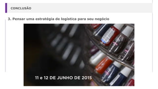 CONCLUSÃO
3. Pensar uma estratégia de logística para seu negócio
 