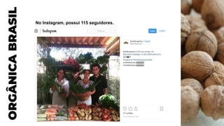 No Instagram, possui 115 seguidores.
ORGÂNICA
BRASIL
 