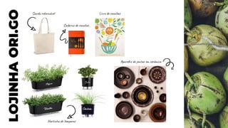 LOJINHA
ORI.GO Sacola retornável
Caderno de receitas
Livro de receitas
Aparelho de jantar em cerâmica
Hortinha de temperos
 