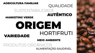 AGRICULTURA FAMILIAR
SUSTENTABILIDADE
MARKETING VERDE
ALIMENTAÇÃO SAUDÁVEL
ORIGEM
HORTIFRUTI
PRODUTOS ORGÂNICOS
MEIO AMBIENTE
VARIEDADE
QUALIDADE
AUTÊNTICO
 