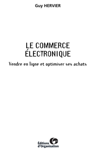 LE COMMERCE
ÉLECTRONIQUE
Vendre en ligne et optimiser ses achats
Guy HERVIER
MEP HervierTDM.fm Page III Lundi, 25. juin 2001 6:21 18
 