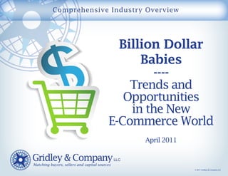 Comprehensive Industry Overview




               Billion Dollar
                   Babies
                      ----
                 Trends and
                Opportunities
                 in the New
             E-Commerce World
                      April 2011



                                   © 2011 Gridley & Company LLC
 