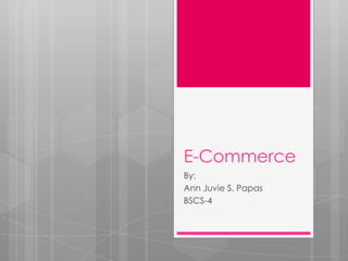 E-Commerce
By:
Ann Juvie S. Papas
BSCS-4
 