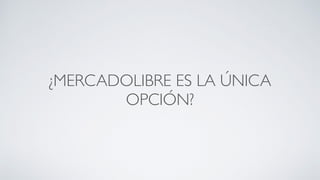 ¿MERCADOLIBRE ES LA ÚNICA
OPCIÓN?
 
