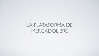 LA PLATAFORMA DE
MERCADOLIBRE
 