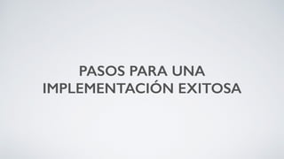 PASOS PARA UNA
IMPLEMENTACIÓN EXITOSA
 