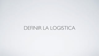 DEFINIR LA LOGISTICA
 