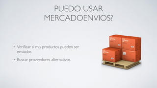 PUEDO USAR
MERCADOENVIOS?
• Veriﬁcar si mis productos pueden ser
enviados	

• Buscar proveedores alternativos
 