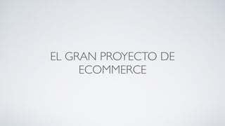 EL GRAN PROYECTO DE
ECOMMERCE
 