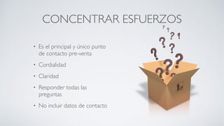 CONCENTRAR ESFUERZOS
• Es el principal y único punto
de contacto pre-venta	

• Cordialidad	

• Claridad	

• Responder todas las
preguntas	

• No incluir datos de contacto
 