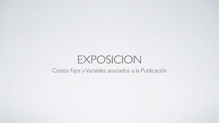 EXPOSICION
Costos Fijos yVariables asociados a la Publicación
 