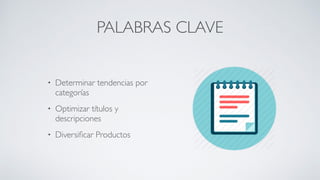 PALABRAS CLAVE
• Determinar tendencias por
categorías	

• Optimizar títulos y
descripciones	

• Diversiﬁcar Productos
 