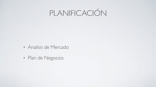 PLANIFICACIÓN
• Analisis de Mercado	

• Plan de Negocios
 