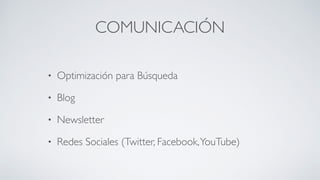 COMUNICACIÓN
• Optimización para Búsqueda	

• Blog	

• Newsletter	

• Redes Sociales (Twitter, Facebook,YouTube)
 