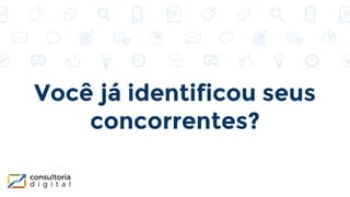 Você já identificou seus
concorrentes?
 