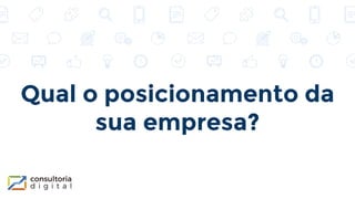Qual o posicionamento da
sua empresa?
 