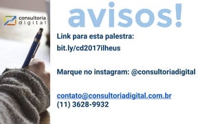 avisos!Link para esta palestra:
bit.ly/cd2017ilheus
Marque no instagram: @consultoriadigital
contato@consultoriadigital.com.br
(11) 3628-9932
 