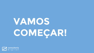 VAMOS
COMEÇAR!
 