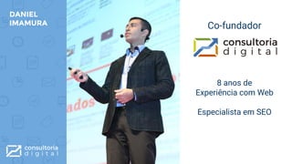 DANIEL
IMAMURA Co-fundador
8 anos de
Experiência com Web
Especialista em SEO
 