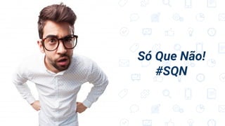 Só Que Não!
#SQN
 
