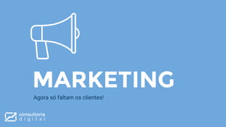 MARKETING
Agora só faltam os clientes!
 