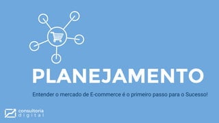 PLANEJAMENTO
Entender o mercado de E-commerce é o primeiro passo para o Sucesso!
 
