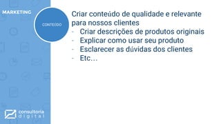 Criar conteúdo de qualidade e relevante
para nossos clientes
- Criar descrições de produtos originais
- Explicar como usar seu produto
- Esclarecer as dúvidas dos clientes
- Etc…
MARKETING
ON-PAGECONTEÚDO
 