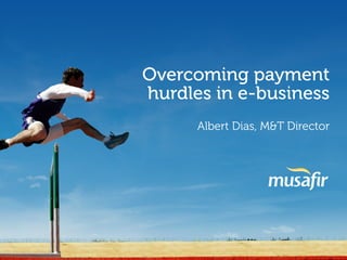 Overcoming payment
hurdles in e-business
      Albert Dias, M&T Director
 