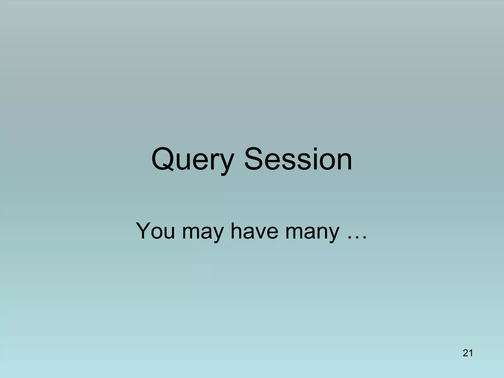 Query Session
You may have many …
21
 