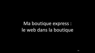 106
Ma	
  boutique	
  express	
  :	
  	
  
le	
  web	
  dans	
  la	
  boutique
 