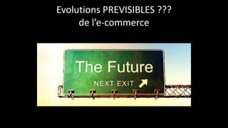 Evolutions	
  PREVISIBLES	
  ???	
  
de	
  l’e-­‐commerce
 