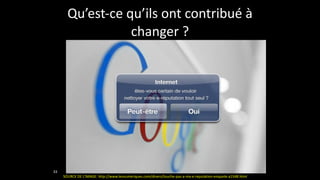 Qu’est-­‐ce	
  qu’ils	
  ont	
  contribué	
  à	
  
changer	
  ?
33
SOURCE	
  DE	
  L’IMAGE:	
  http://www.lesnumeriques.com/divers/touche-­‐pas-­‐a-­‐ma-­‐e-­‐reputation-­‐enquete-­‐a1548.html
 