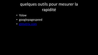 quelques	
  outils	
  pour	
  mesurer	
  la	
  
rapidité
• Yslow	
  
• googlepagespeed	
  
• gtmetrix.com
 