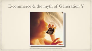 E-commerce & the myth of Génération Y
http://sandstormdigital.com/2012/11/08/understanding-digital-natives/
 